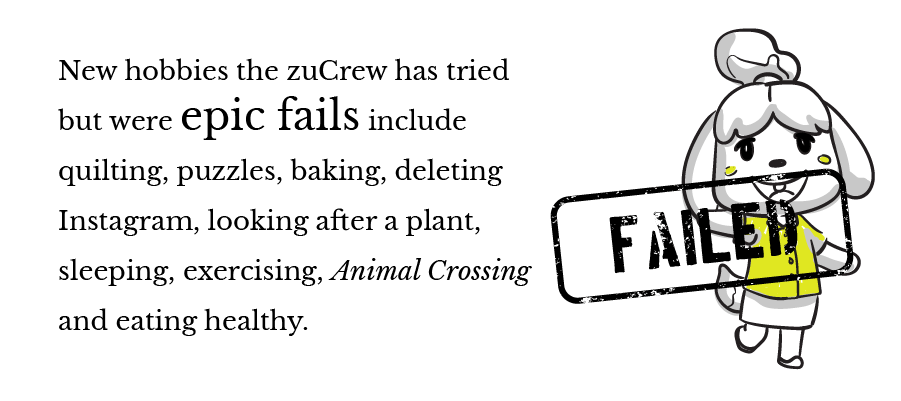 New hobbies the zuCrew has tried but were epic fails include quilting, puzzles, baking, deleting Instagram, looking after a plant, sleeping, exercising, Animal Crossing and eating healthy. 